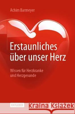 Erstaunliches Über Unser Herz: Wissen Für Herzkranke Und Herzgesunde Barmeyer, Achim 9783662645123 Springer Berlin Heidelberg