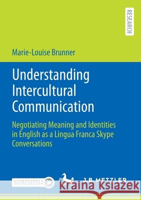 Understanding Intercultural Communication: Negotiating Meaning and Identities in English as a Lingua Franca Skype Conversations Marie-Louise Brunner 9783662645550