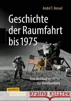 Geschichte der Raumfahrt bis 1975: Vom Wettlauf ins All bis zur Mondlandung Andr? T. Hensel 9783662645727 Springer