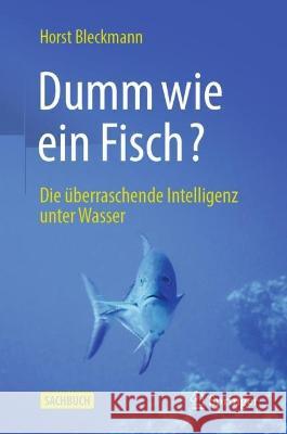 Dumm wie ein Fisch?: Die überraschende Intelligenz unter Wasser Horst Bleckmann 9783662645802