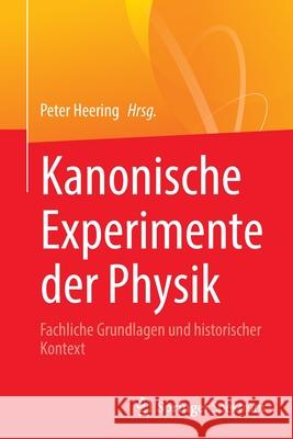 Kanonische Experimente Der Physik: Fachliche Grundlagen Und Historischer Kontext Heering, Peter 9783662646458