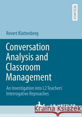 Conversation Analysis and Classroom Management: An Investigation into L2 Teachers' Interrogative Reproaches Klattenberg, Revert 9783662646816 Springer Berlin Heidelberg