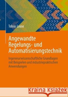 Angewandte Regelungs- Und Automatisierungstechnik: Ingenieurwissenschaftliche Grundlagen Mit Beispielen Und Industriepraktischen Anwendungen Loose, Tobias 9783662648469 Springer Berlin Heidelberg