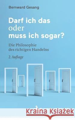 Darf Ich Das Oder Muss Ich Sogar?: Die Philosophie Des Richtigen Handelns Gesang, Bernward 9783662648902 J.B. Metzler