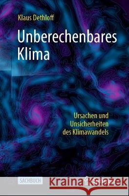 Unberechenbares Klima: Ursachen Und Unsicherheiten Des Klimawandels Dethloff, Klaus 9783662648995