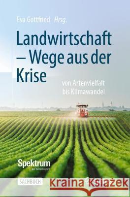 Landwirtschaft - Wege Aus Der Krise: Von Artenvielfalt Bis Klimawandel Gottfried, Eva 9783662649596 Springer Berlin Heidelberg