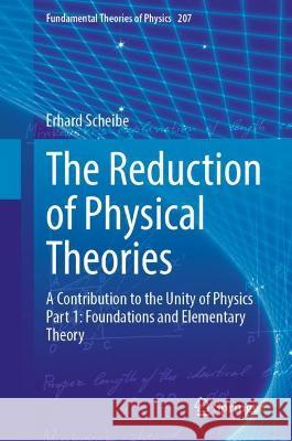 The Reduction of Physical Theories: A Contribution to the Unity of Physics Part 1: Foundations and Elementary Theory Scheibe, Erhard 9783662649985 Springer Berlin Heidelberg
