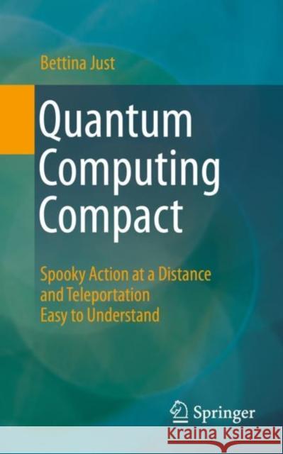 Quantum Computing Compact: Spooky Action at a Distance and Teleportation Easy to Understand Bettina Just 9783662650073 Springer