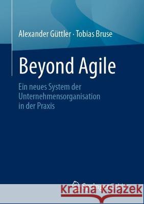 Beyond Agile: Ein Neues System Der Unternehmensorganisation in Der Praxis Güttler, Alexander 9783662650332 Springer Berlin Heidelberg