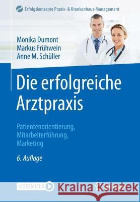 Die Erfolgreiche Arztpraxis: Patientenorientierung, Mitarbeiterführung, Marketing Dumont, Monika 9783662650424 Springer