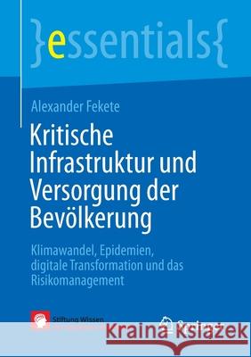 Kritische Infrastruktur Und Versorgung Der Bevölkerung: Klimawandel, Epidemien, Digitale Transformation Und Das Risikomanagement Fekete, Alexander 9783662650462 Springer