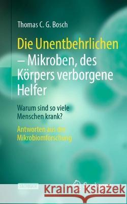 Die Unentbehrlichen - Mikroben, Des Körpers Verborgene Helfer: Warum Sind So Viele Menschen Krank? Antworten Aus Der Mikrobiomforschung Bosch, Thomas C. G. 9783662650820 Springer Berlin Heidelberg