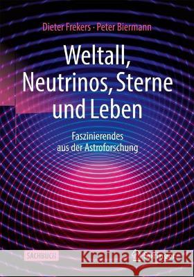 Weltall, Neutrinos, Sterne und Leben: Faszinierendes aus der Astroforschung Dieter Frekers Peter Biermann 9783662651094 Springer