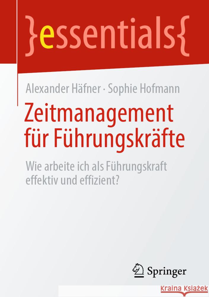 Zeitmanagement Für Führungskräfte: Wie Arbeite Ich ALS Führungskraft Effektiv Und Effizient? Häfner, Alexander 9783662651230