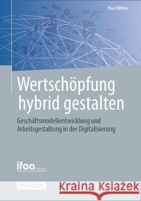 Wertschöpfung Hybrid Gestalten: Geschäftsmodellentwicklung Und Arbeitsgestaltung in Der Digitalisierung Ifaa - Institut Für Angewandte Arbeitswi 9783662651292