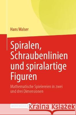 Spiralen, Schraubenlinien Und Spiralartige Figuren: Mathematische Spielereien in Zwei Und Drei Dimensionen Walser, Hans 9783662651315