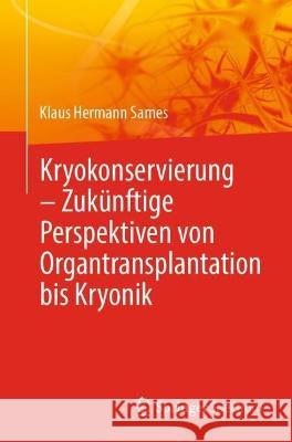 Kryokonservierung - Zukünftige Perspektiven Von Organtransplantation Bis Kryonik Sames, Klaus Hermann 9783662651438