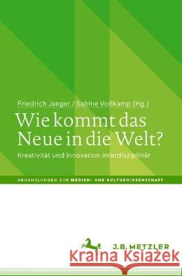 Wie Kommt Das Neue in Die Welt?: Kreativität Und Innovation Interdisziplinär Jaeger, Friedrich 9783662651957 J.B. Metzler