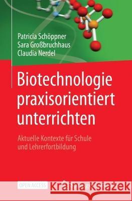 Biotechnologie Praxisorientiert Unterrichten: Aktuelle Kontexte Für Schule Und Lehrerfortbildung Schöppner, Patricia 9783662652091 Springer Spektrum
