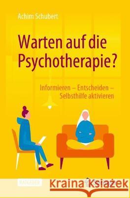 Warten auf die Psychotherapie?: Informieren – Entscheiden – Selbsthilfe aktivieren Achim Schubert 9783662652459 Springer