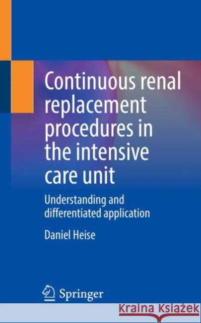 Continuous Renal Replacement Procedures in the Intensive Care Unit: Understanding and Differentiated Application Heise, Daniel 9783662653098 Springer Berlin Heidelberg