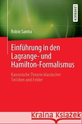 Einführung in Den Lagrange- Und Hamilton-Formalismus: Kanonische Theorie Klassischer Teilchen Und Felder Santra, Robin 9783662653586 Springer Spektrum
