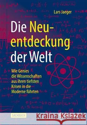 Die Neuentdeckung Der Welt: Wie Genies Die Wissenschaften Aus Ihren Tiefsten Krisen in Die Moderne Führten Jaeger, Lars 9783662653852 Springer