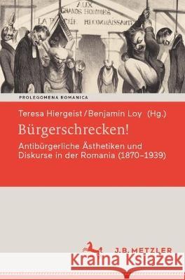 Bürgerschrecken!: Antibürgerliche Ästhetiken Und Diskurse in Der Romania (1870-1939) Hiergeist, Teresa 9783662654064