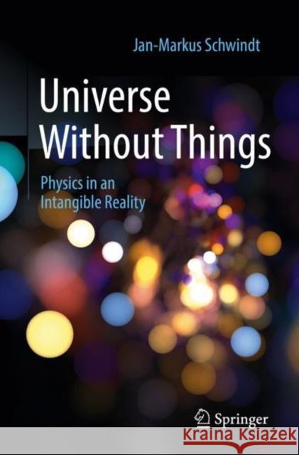 Universe Without Things: Physics in an Intangible Reality Jan-Markus Schwindt 9783662654255 Springer-Verlag Berlin and Heidelberg GmbH & 
