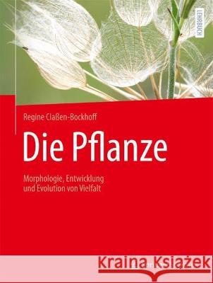 Die Pflanze: Morphologie, Entwicklung und Evolution von Vielfalt Regine Cla?en-Bockhoff Maria Geyer Martin Lay 9783662654422