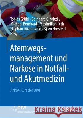 Atemwegsmanagement und Narkose in Notfall- und Akutmedizin: ANNA-Kurs der DIVI Tobias Gr?bl Bernhard Gliwitzky Michael Bernhard 9783662654514 Springer