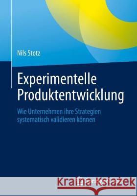 Experimentelle Produktentwicklung: Wie Unternehmen Ihre Strategien Systematisch Validieren Können Stotz, Nils 9783662654668 Springer Gabler