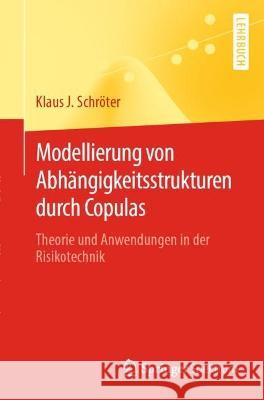 Modellierung von Abhängigkeitsstrukturen durch Copulas: Theorie und Anwendungen in der Risikotechnik Schröter, Klaus J. 9783662654682 Springer Berlin Heidelberg