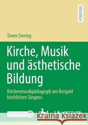 Kirche, Musik und ästhetische Bildung: Kirchenmusikpädagogik am Beispiel kirchlichen Singens Siering, Timm 9783662655399