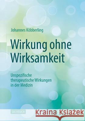 Wirkung ohne Wirksamkeit: Unspezifische therapeutische Wirkungen in der Medizin Johannes K?bberling 9783662655634 Springer