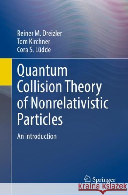 Quantum Collision Theory of Nonrelativistic Particles: An Introduction Reiner M. Dreizler Tom Kirchner Cora S. L?dde 9783662655900 Springer