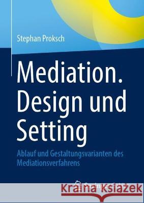 Mediation. Design und Setting: Ablauf und Gestaltungsvarianten des Mediationsverfahrens Stephan Proksch 9783662656419