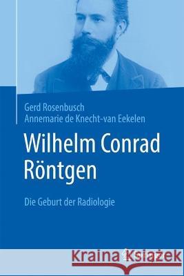 Wilhelm Conrad Röntgen: Die Geburt Der Radiologie Rosenbusch, Gerd 9783662656556 Springer