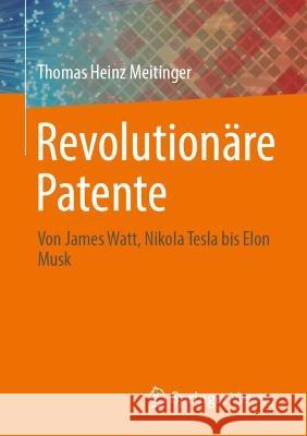 Revolutionäre Patente: Von James Watt, Nikola Tesla Bis Elon Musk Meitinger, Thomas Heinz 9783662657096