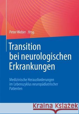Transition Bei Neurologischen Erkrankungen: Medizinische Herausforderungen Im Lebenszyklus Neuropädiatrischer Patienten Weber, Peter 9783662657232