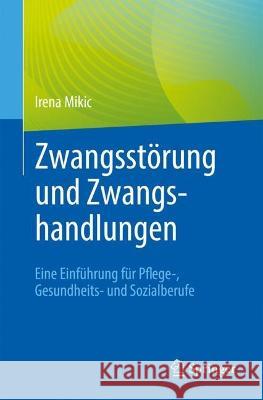 Zwangsstörung Und Zwangshandlungen: Eine Einführung Für Pflege-, Gesundheits- Und Sozialberufe Mikic, Irena 9783662657485 Springer