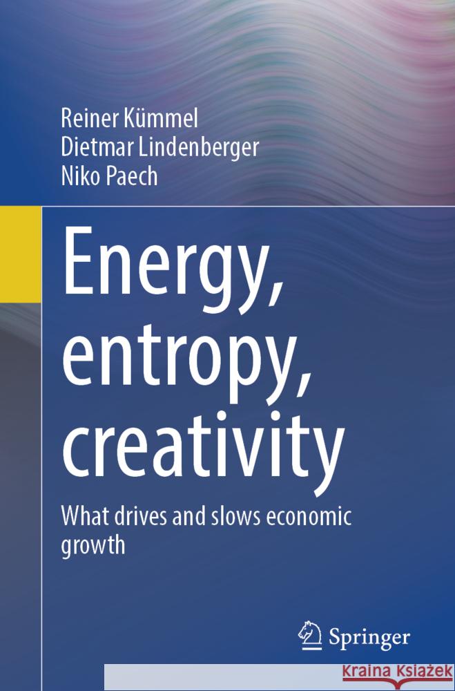 Energy, entropy, creativity: What drives and slows economic growth Reiner K?mmel Dietmar Lindenberger Niko Paech 9783662657775 Springer