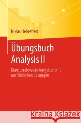 Übungsbuch Analysis II: Klausurrelevante Aufgaben Mit Ausführlichen Lösungen Hebestreit, Niklas 9783662658314 Springer Spektrum