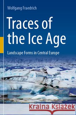 Traces of the Ice Age: Landscape Forms in Central Europe Wolfgang Fraedrich 9783662658888 Springer