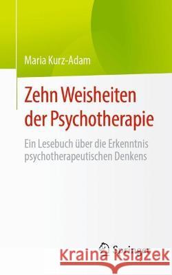 Zehn Weisheiten Der Psychotherapie: Ein Lesebuch Über Die Erkenntnis Psychotherapeutischen Denkens Kurz-Adam, Maria 9783662659274 Springer