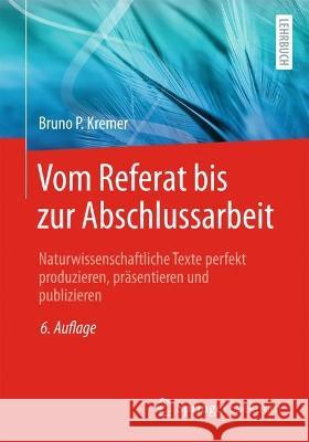 Vom Referat Bis Zur Abschlussarbeit: Wissenschaftliche Texte Perfekt Produzieren, Präsentieren Und Publizieren Kremer, Bruno P. 9783662659717