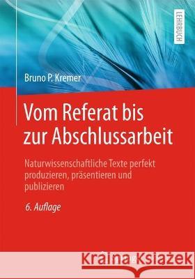 Vom Referat Bis Zur Abschlussarbeit: Wissenschaftliche Texte Perfekt Produzieren, Präsentieren Und Publizieren Kremer, Bruno P. 9783662659717 Springer Spektrum