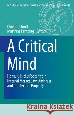 A Critical Mind: Hanns Ullrich’s Footprint in Internal Market Law, Antitrust and Intellectual Property Christine Godt Matthias Lamping 9783662659731