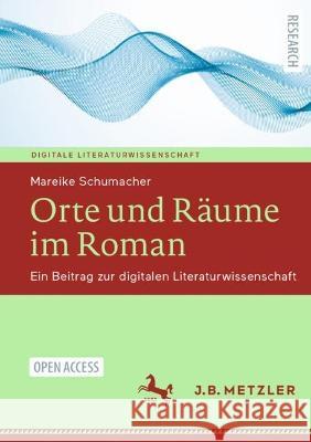 Orte und Räume im Roman: Ein Beitrag zur digitalen Literaturwissenschaft Mareike K. Schumacher 9783662660348 Springer-Verlag Berlin and Heidelberg GmbH & 