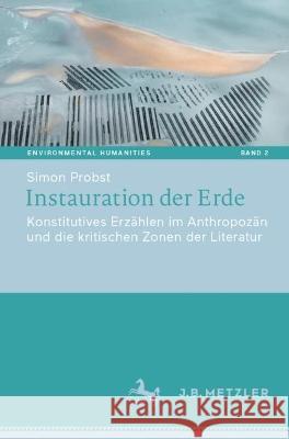 Instauration Der Erde: Konstitutives Erzählen Im Anthropozän Und Die Kritischen Zonen Der Literatur Probst, Simon 9783662660362 J.B. Metzler